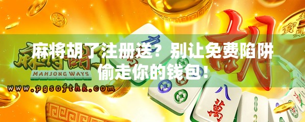 麻将胡了注册送？别让免费陷阱偷走你的钱包！