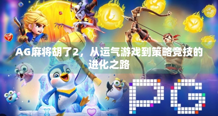 AG麻将胡了2,从运气游戏到策略竞技的进化之路