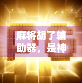 麻将胡了辅助器，是神器还是作弊？揭秘背后隐藏的真相！