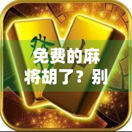 免费的麻将胡了？别让免费变成你的钱包陷阱！