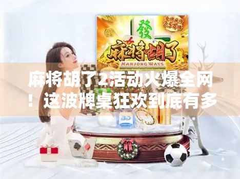 麻将胡了2活动火爆全网！这波牌桌狂欢到底有多上头？