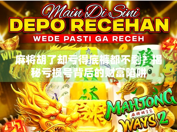 麻将胡了却亏得底裤都不剩？揭秘亏损号背后的财富陷阱