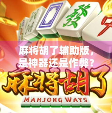 麻将胡了辅助版，是神器还是作弊？揭秘背后的游戏伦理与玩家心理