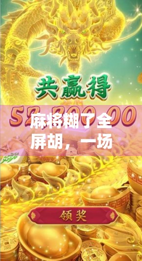 麻将糊了全屏胡，一场全民狂欢背后的社交密码与情绪出口