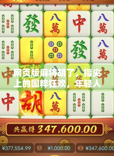 网页版麻将胡了，指尖上的国粹狂欢，年轻人为何越来越爱在线打麻？