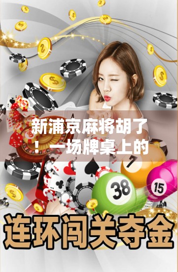 新浦京麻将胡了！一场牌桌上的江湖如何点燃全民热情？