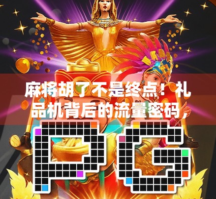 麻将胡了不是终点！礼品机背后的流量密码，普通人也能玩转的自媒体变现新玩法