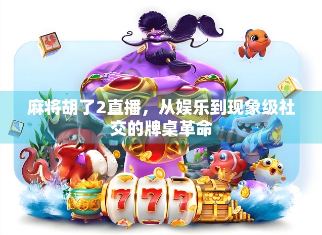 麻将胡了2直播，从娱乐到现象级社交的牌桌革命