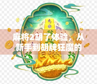 麻将2胡了体验，从新手到胡牌狂魔的爆笑进阶之路