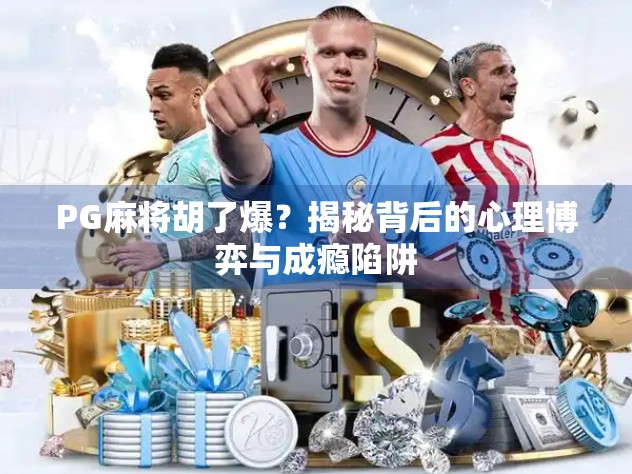 PG麻将胡了爆？揭秘背后的心理博弈与成瘾陷阱