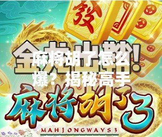 麻将胡了怎么爆？揭秘高手背后的爆胡秘诀，90%的人根本不知道！