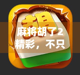 麻将胡了2精彩，不只是游戏，更是人生百态的缩影