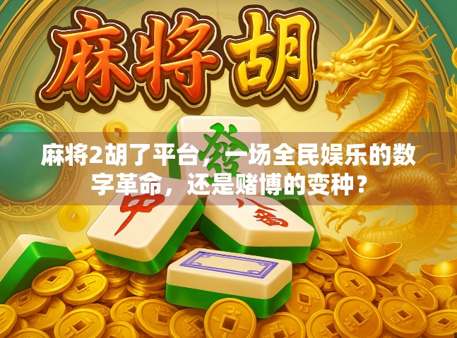 麻将2胡了平台，一场全民娱乐的数字革命，还是赌博的变种？