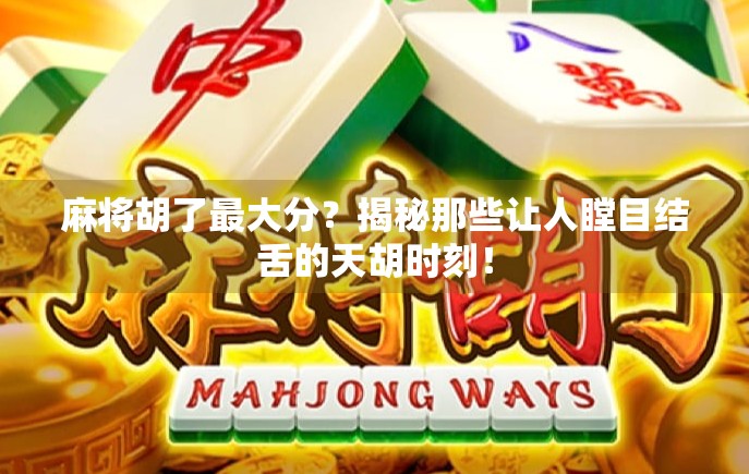 麻将胡了最大分?揭秘那些让人瞠目结舌的天胡时刻!