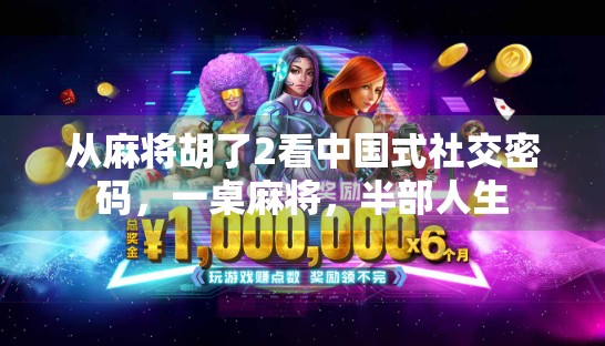 从麻将胡了2看中国式社交密码,一桌麻将,半部人生 从麻将胡了2看中国式社交密码,一桌麻将,半部人生