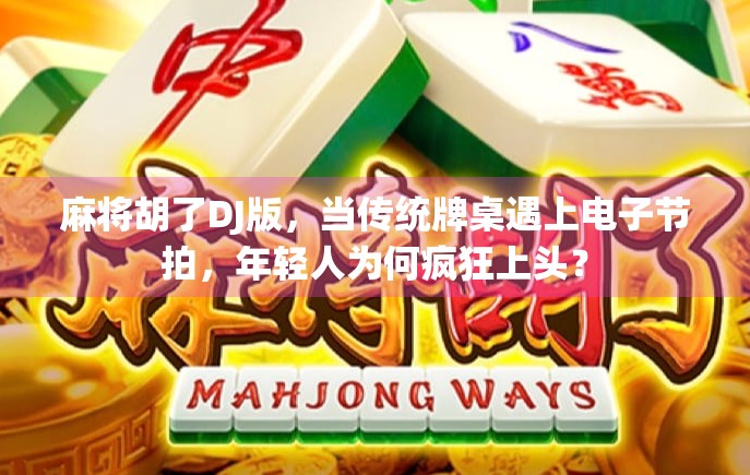 麻将胡了DJ版,当传统牌桌遇上电子节拍,年轻人为何疯狂上头?
