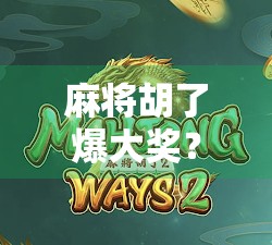 麻将胡了爆大奖?一场牌桌上的狂欢背后,藏着多少人性的博弈!