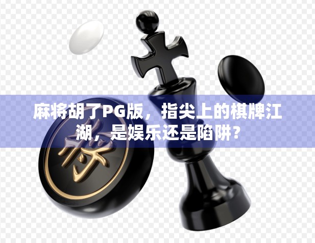 麻将胡了PG版,指尖上的棋牌江湖,是娱乐还是陷阱?