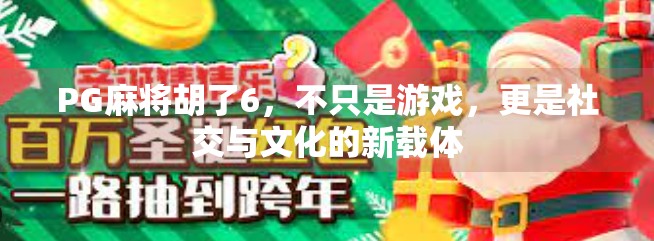 PG麻将胡了6,不只是游戏,更是社交与文化的新载体 PG麻将胡了6,不只是游戏,更是社交与文化的新载体