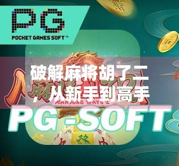 破解麻将胡了二,从新手到高手的进阶指南,教你玩转这款国民游戏! 破解麻将胡了二,从新手到高手的进阶指南,教你玩转这款国民游戏!