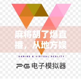 麻将胡了爆直播，从地方娱乐到全民狂欢的数字麻将热