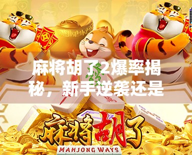 麻将胡了2爆率揭秘,新手逆袭还是老手稳赢?真相竟藏在这三个细节里! 麻将胡了2爆率揭秘,新手逆袭还是老手稳赢?真相竟藏在这三个细节里!