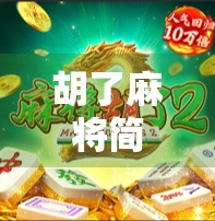 胡了麻将简单版,新手也能秒变牌技高手的秘诀! 胡了麻将简单版,新手也能秒变牌技高手的秘诀!