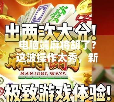 电脑端麻将胡了？这波操作太秀，新手也能秒变老炮！