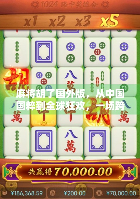 麻将胡了国外版，从中国国粹到全球狂欢，一场跨越文化的牌局盛宴