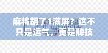 麻将胡了1满屏？这不只是运气，更是牌技+心态的巅峰对决！