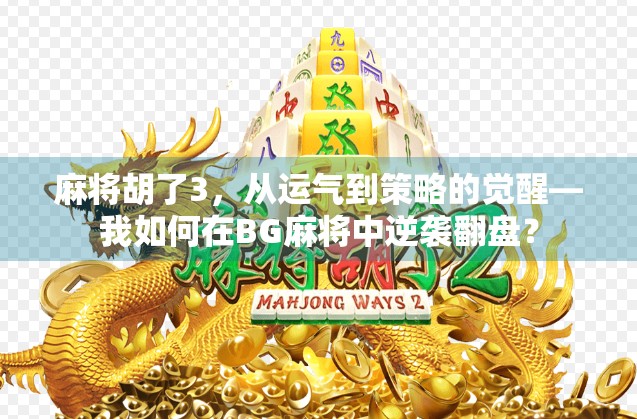 麻将胡了3，从运气到策略的觉醒—我如何在BG麻将中逆袭翻盘？