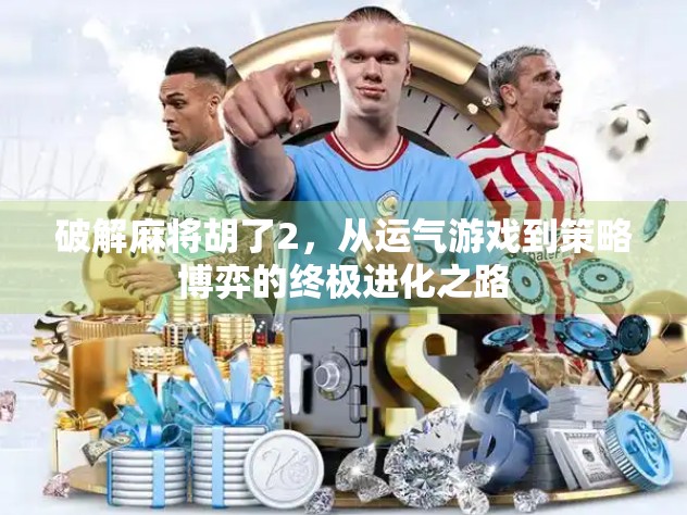 破解麻将胡了2，从运气游戏到策略博弈的终极进化之路