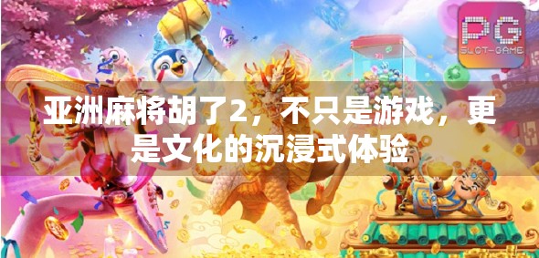 亚洲麻将胡了2，不只是游戏，更是文化的沉浸式体验
