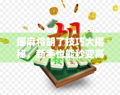 摇麻将胡了技巧大揭秘,新手也能秒变高手的5个实战秘诀! 摇麻将胡了技巧大揭秘,新手也能秒变高手的5个实战秘诀!