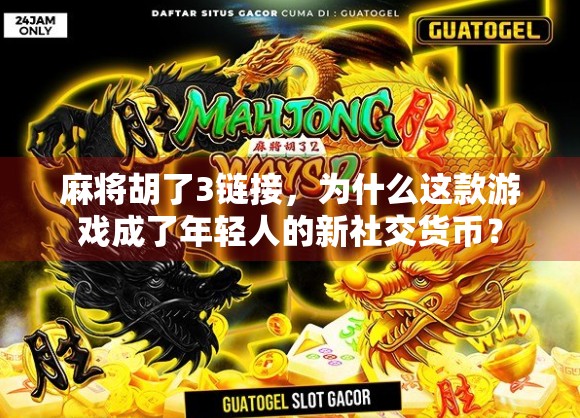 麻将胡了3链接，为什么这款游戏成了年轻人的新社交货币？