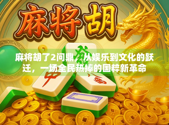 麻将胡了2问鼎，从娱乐到文化的跃迁，一场全民热捧的国粹新革命