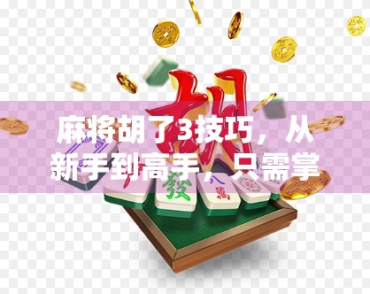 麻将胡了3技巧，从新手到高手，只需掌握这三大核心秘诀！