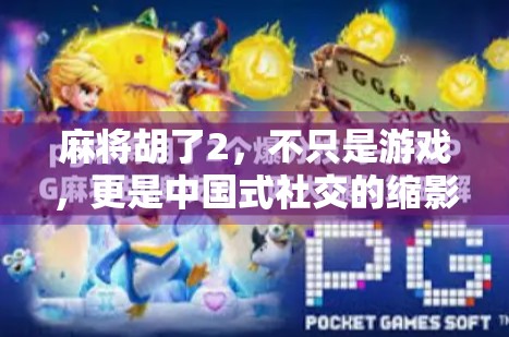 麻将胡了2，不只是游戏，更是中国式社交的缩影