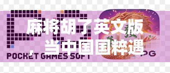 麻将胡了英文版，当中国国粹遇上全球玩家，一场文化出海的奇妙冒险！