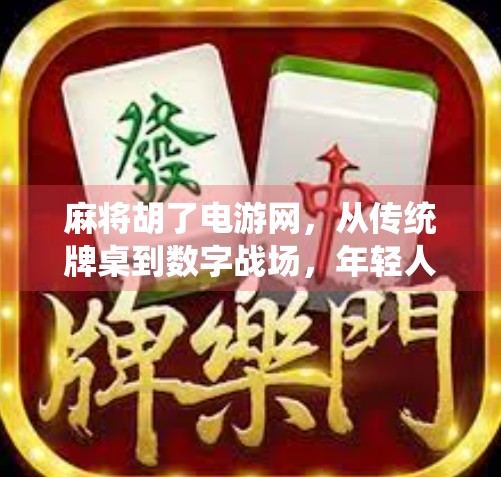 麻将胡了电游网,从传统牌桌到数字战场,年轻人为何沉迷线上麻将? 麻将胡了电游网,从传统牌桌到数字战场,年轻人为何沉迷线上麻将?