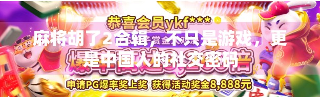 麻将胡了2合辑,不只是游戏,更是中国人的社交密码 麻将胡了2合辑,不只是游戏,更是中国人的社交密码