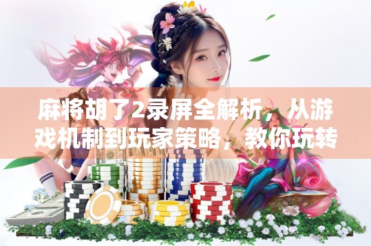 麻将胡了2录屏全解析,从游戏机制到玩家策略,教你玩转这款国民级休闲游戏! 麻将胡了2录屏全解析,从游戏机制到玩家策略,教你玩转这款国民级休闲游戏!