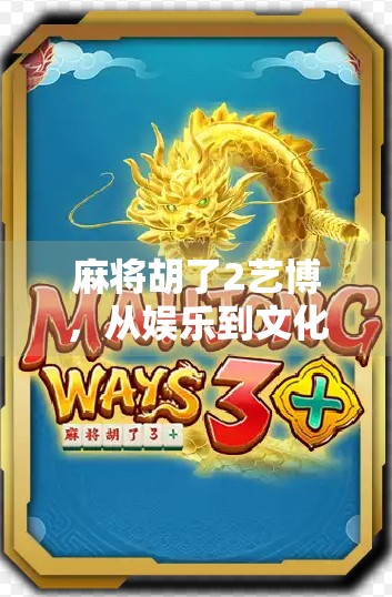 麻将胡了2艺博，从娱乐到文化，一场全民狂欢背后的深层逻辑