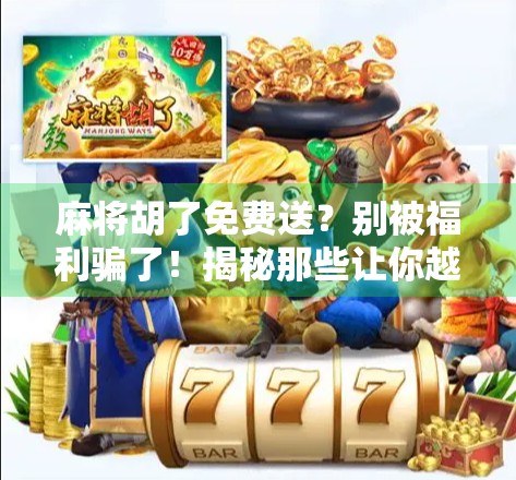 麻将胡了免费送？别被福利骗了！揭秘那些让你越玩越亏的套路