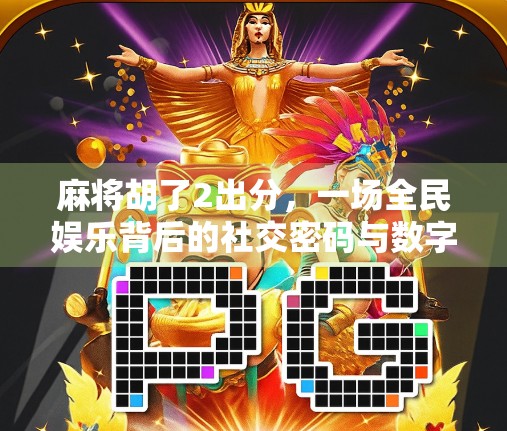 麻将胡了2出分，一场全民娱乐背后的社交密码与数字焦虑