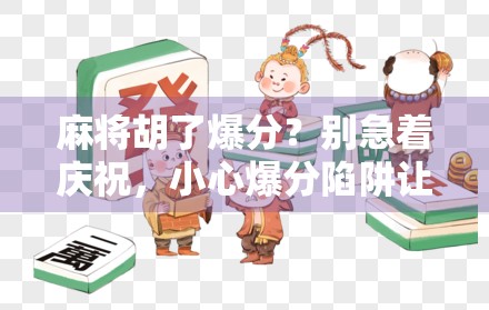 麻将胡了爆分?别急着庆祝,小心爆分陷阱让你输得更惨!