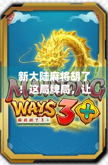 新大陆麻将胡了！这局牌局，让我重新认识了运气与智慧的较量