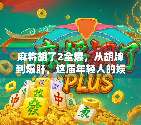麻将胡了2全爆，从胡牌到爆肝，这届年轻人的娱乐新方式你敢信？