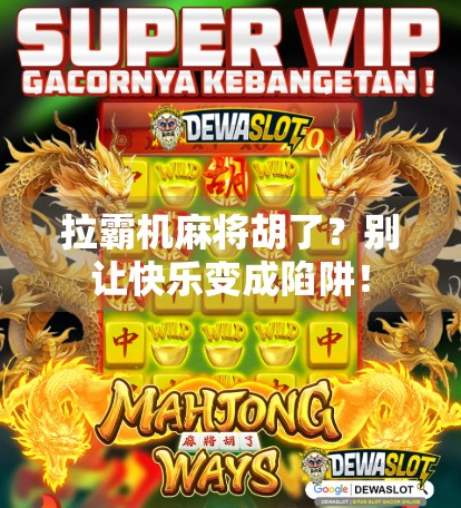 拉霸机麻将胡了？别让快乐变成陷阱！