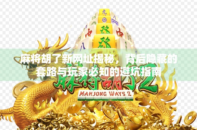 麻将胡了新网址揭秘，背后隐藏的套路与玩家必知的避坑指南